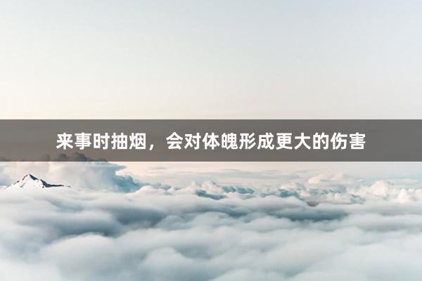 来事时抽烟，会对体魄形成更大的伤害