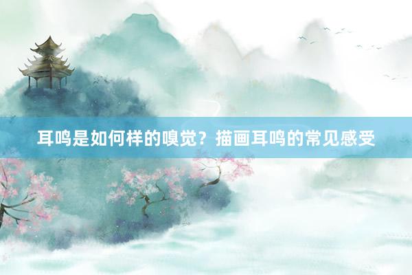 耳鸣是如何样的嗅觉？描画耳鸣的常见感受