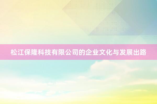 松江保隆科技有限公司的企业文化与发展出路